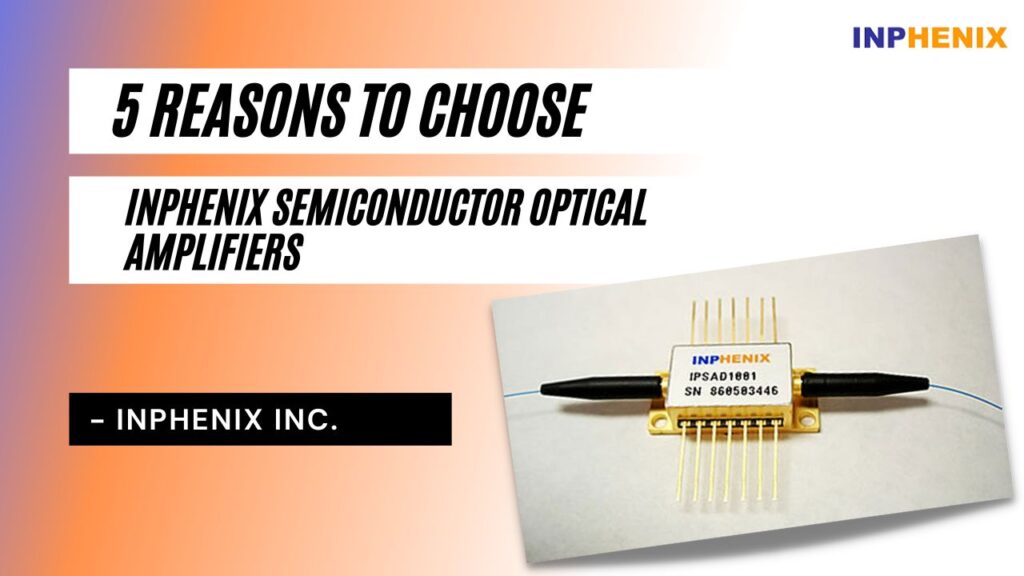 5 Reasons To Choose InPhenix Semiconductor Optical Amplifiers